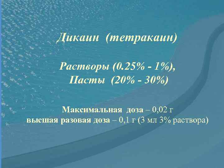 Дикаин (тетракаин) Растворы (0. 25% - 1%), Пасты (20% - 30%) Максимальная доза –