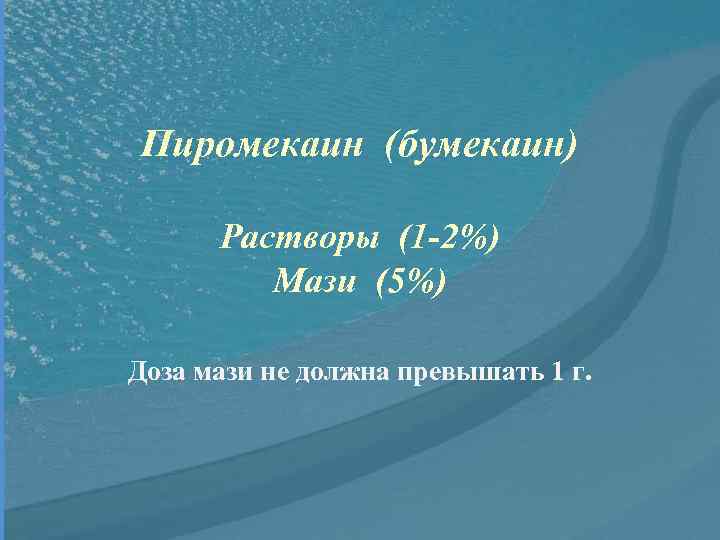 Пиромекаин (бумекаин) Растворы (1 -2%) Мази (5%) Доза мази не должна превышать 1 г.