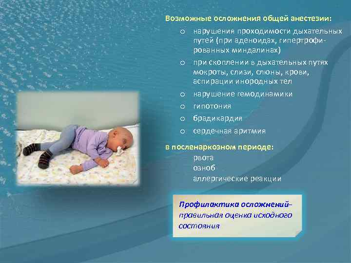 Возможные осложнения общей анестезии: o нарушения проходимости дыхательных путей (при аденоидах, гипертрофированных миндалинах) o