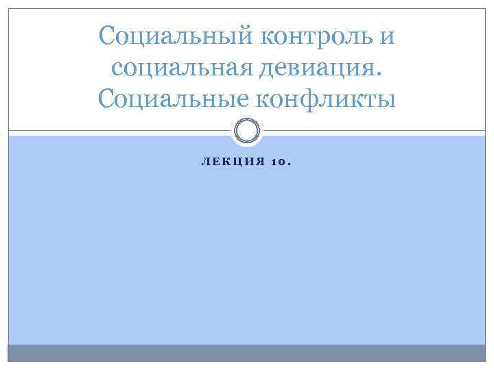 Социальный контроль и социальная девиация. Социальные конфликты ЛЕКЦИЯ 10. 