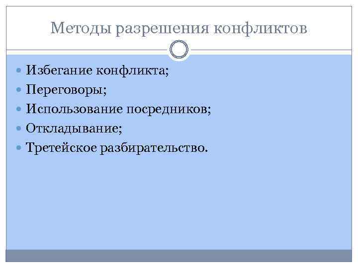 Методы разрешения конфликтов Избегание конфликта; Переговоры; Использование посредников; Откладывание; Третейское разбирательство. 