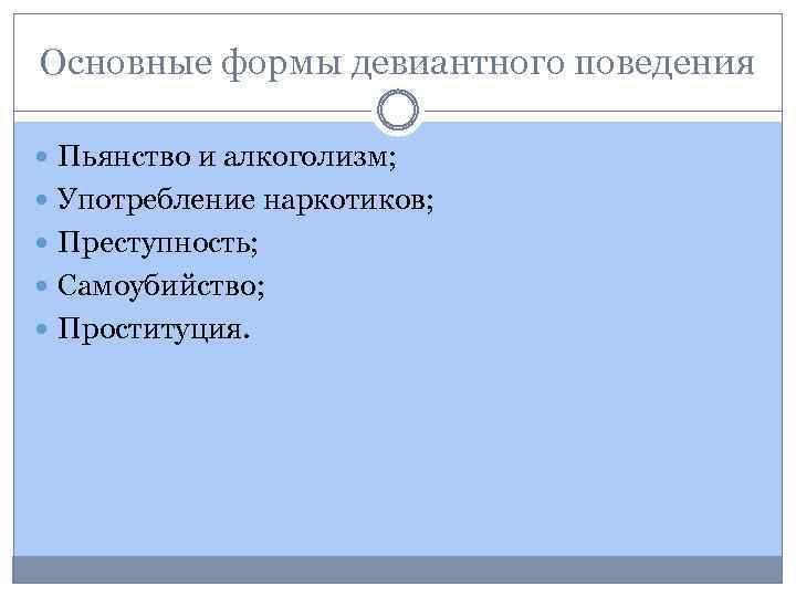 Основные формы девиантного поведения Пьянство и алкоголизм; Употребление наркотиков; Преступность; Самоубийство; Проституция. 