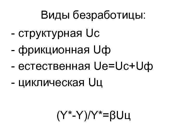 Виды безработицы: - структурная Uс - фрикционная Uф - естественная Uе=Uс+Uф - циклическая Uц