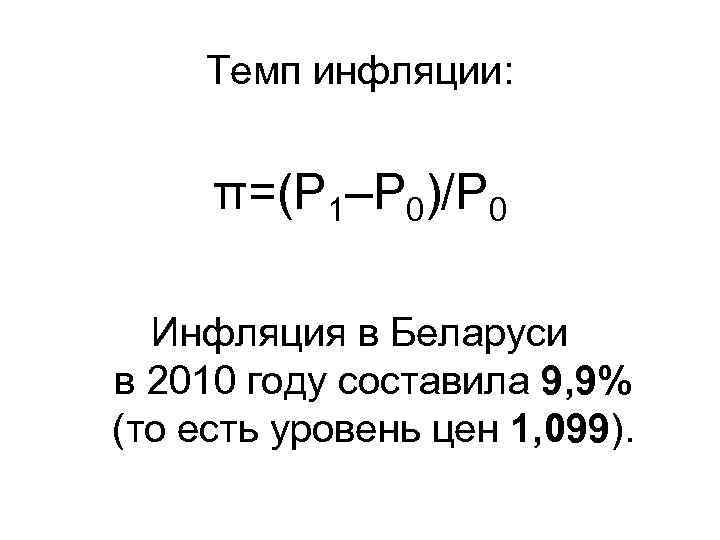 Темп инфляции: π=(Р 1–Р 0)/Р 0 Инфляция в Беларуси в 2010 году составила 9,