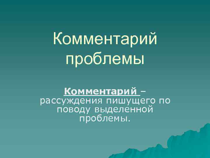 Комментарий проблемы Комментарий – рассуждения пишущего по поводу выделенной проблемы. 