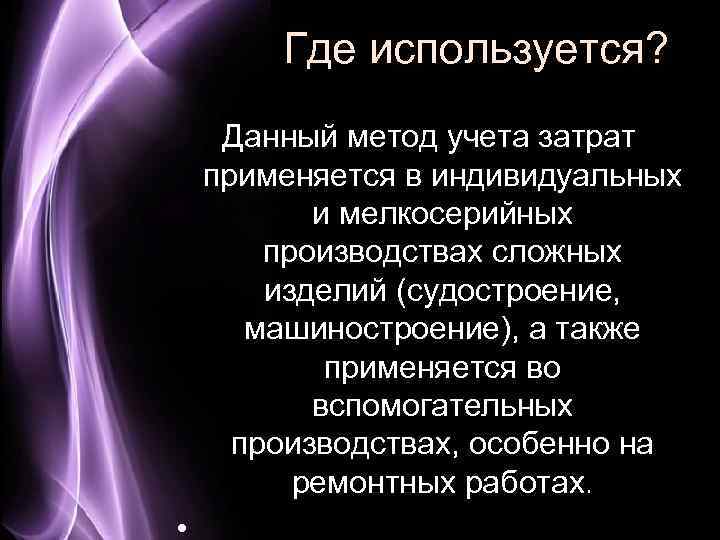 Где используется? Данный метод учета затрат применяется в индивидуальных и мелкосерийных производствах сложных изделий