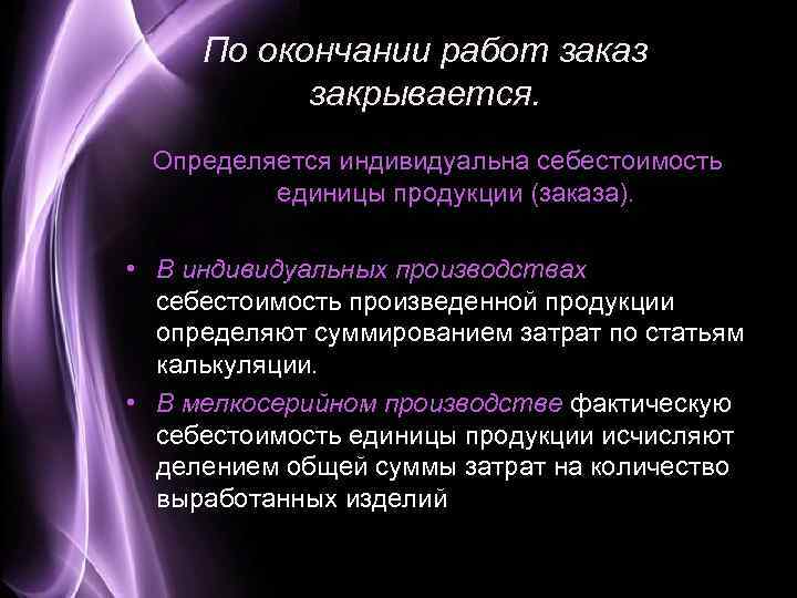 По окончании работ заказ закрывается. Определяется индивидуальна себестоимость единицы продукции (заказа). • В индивидуальных
