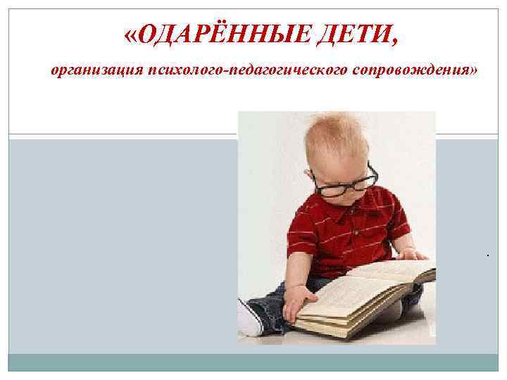  «ОДАРЁННЫЕ ДЕТИ, организация психолого-педагогического сопровождения» . 