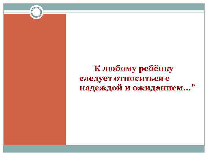 К любому ребёнку следует относиться с надеждой и ожиданием. . . ” 