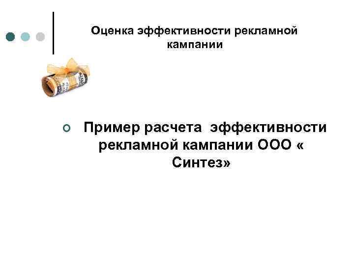 Оценка эффективности рекламной кампании ¢ Пример расчета эффективности рекламной кампании ООО « Синтез» 