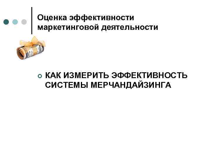 Оценка эффективности маркетинговой деятельности ¢ КАК ИЗМЕРИТЬ ЭФФЕКТИВНОСТЬ СИСТЕМЫ МЕРЧАНДАЙЗИНГА 