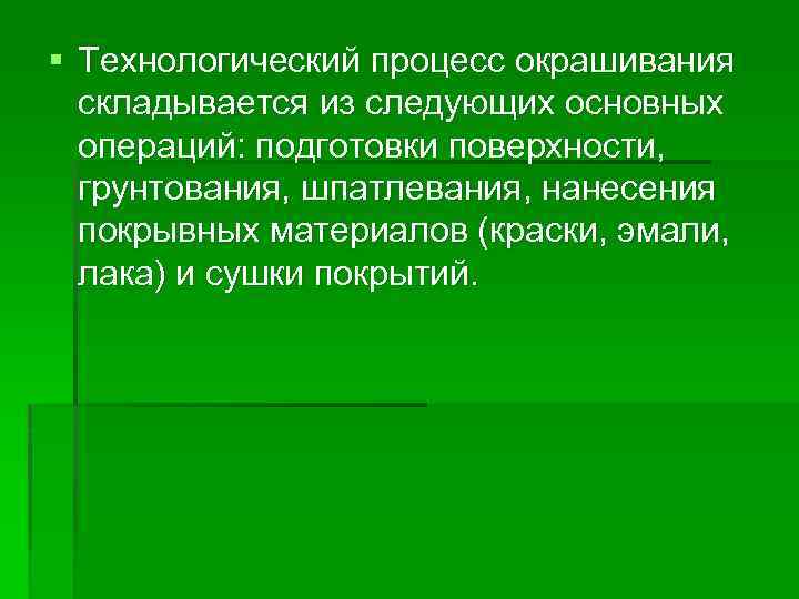 § Технологический процесс окрашивания складывается из следующих основных операций: подготовки поверхности, грунтования, шпатлевания, нанесения