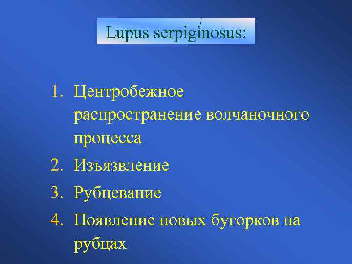 Lupus serpiginosus: 1. Центробежное распространение волчаночного процесса 2. Изъязвление 3. Рубцевание 4. Появление новых
