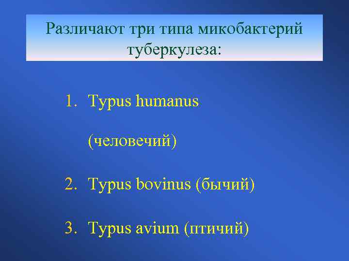 Различают три типа микобактерий туберкулеза: 1. Typus humanus (человечий) 2. Typus bovinus (бычий) 3.
