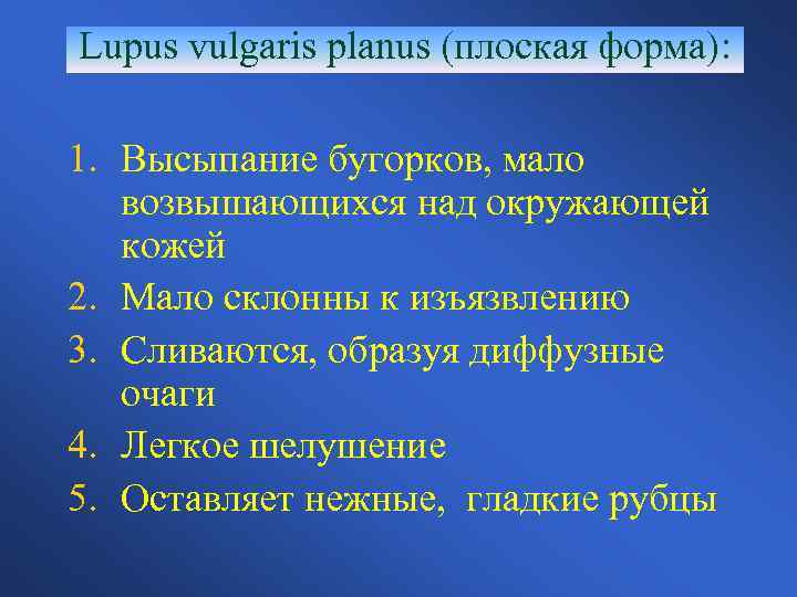 Lupus vulgaris planus (плоская форма): 1. Высыпание бугорков, мало возвышающихся над окружающей кожей 2.
