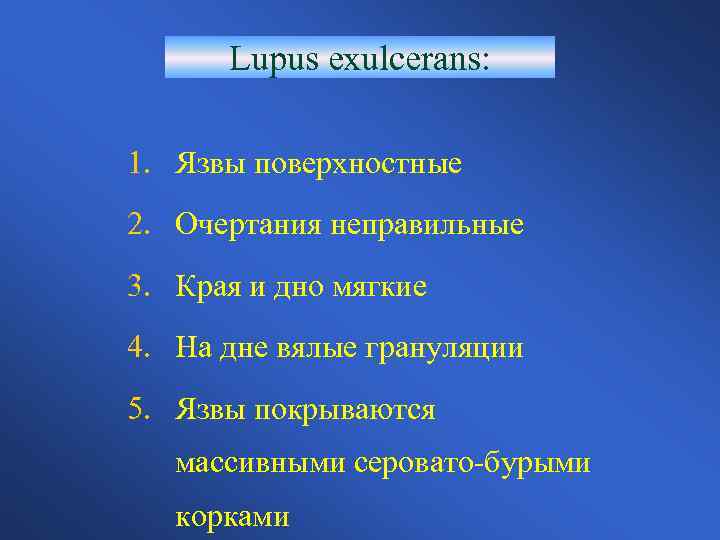 Lupus exulcerans: 1. Язвы поверхностные 2. Очертания неправильные 3. Края и дно мягкие 4.