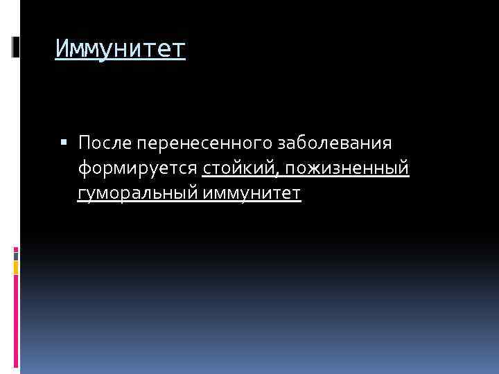 Иммунитет После перенесенного заболевания формируется стойкий, пожизненный гуморальный иммунитет 