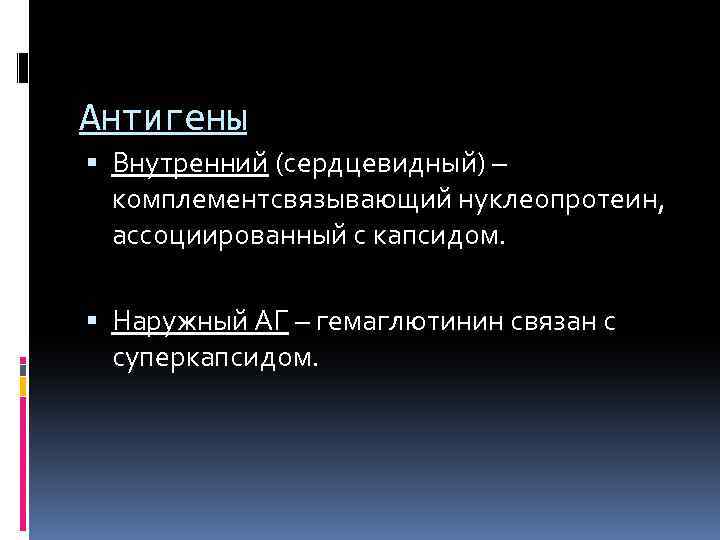 Антигены Внутренний (сердцевидный) – комплементсвязывающий нуклеопротеин, ассоциированный с капсидом. Наружный АГ – гемаглютинин связан