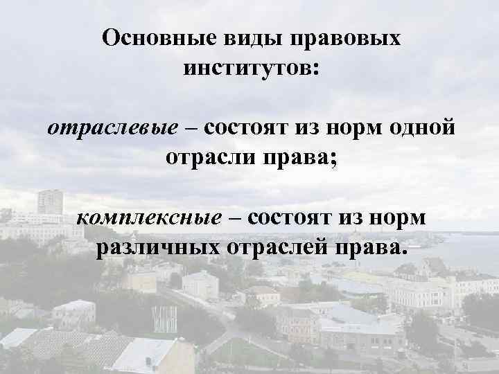 Основные виды правовых институтов: отраслевые – состоят из норм одной отрасли права; комплексные –