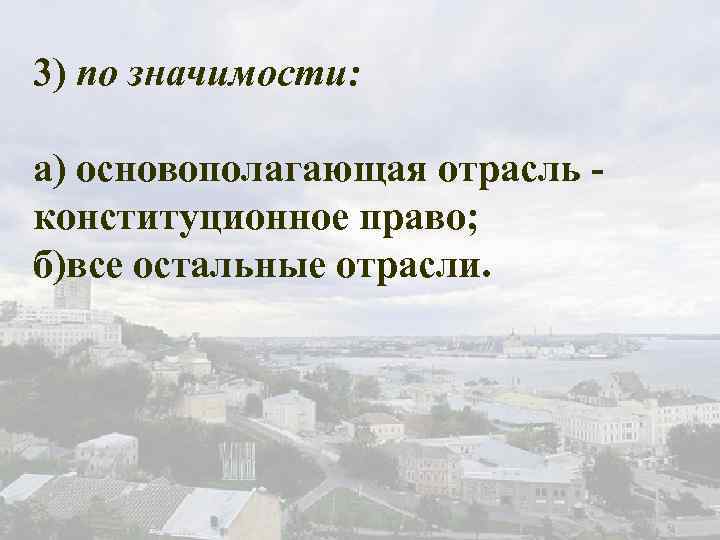 3) по значимости: а) основополагающая отрасль конституционное право; б)все остальные отрасли. 