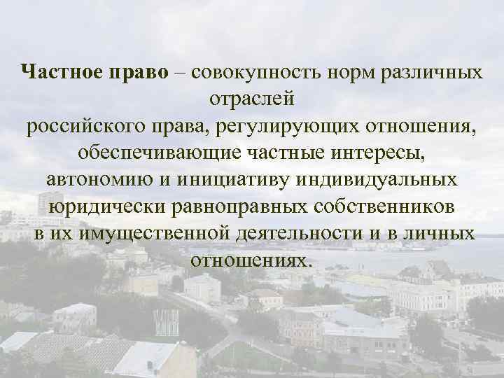 Частное право – совокупность норм различных отраслей российского права, регулирующих отношения, обеспечивающие частные интересы,