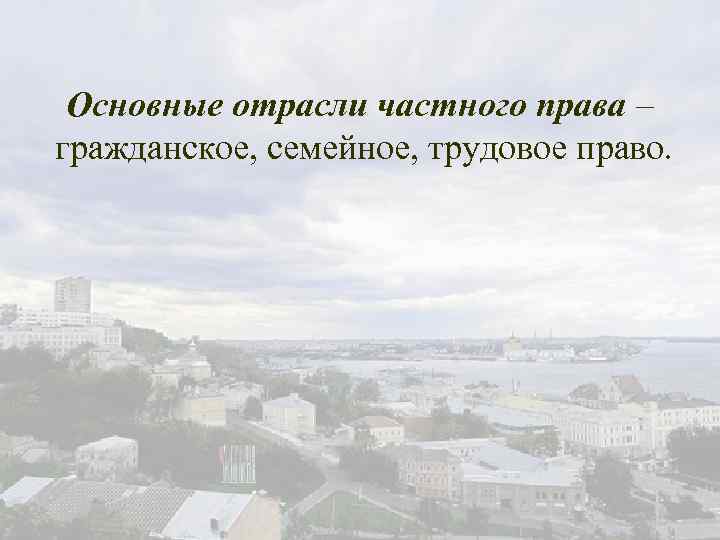 Основные отрасли частного права – гражданское, семейное, трудовое право. 