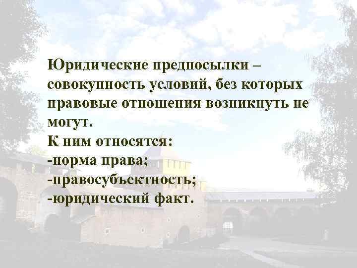 Юридические предпосылки – совокупность условий, без которых правовые отношения возникнуть не могут. К ним