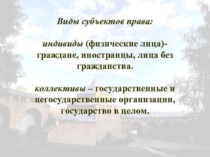 Виды субъектов права: индивиды (физические лица)граждане, иностранцы, лица без гражданства. коллективы – государственные и