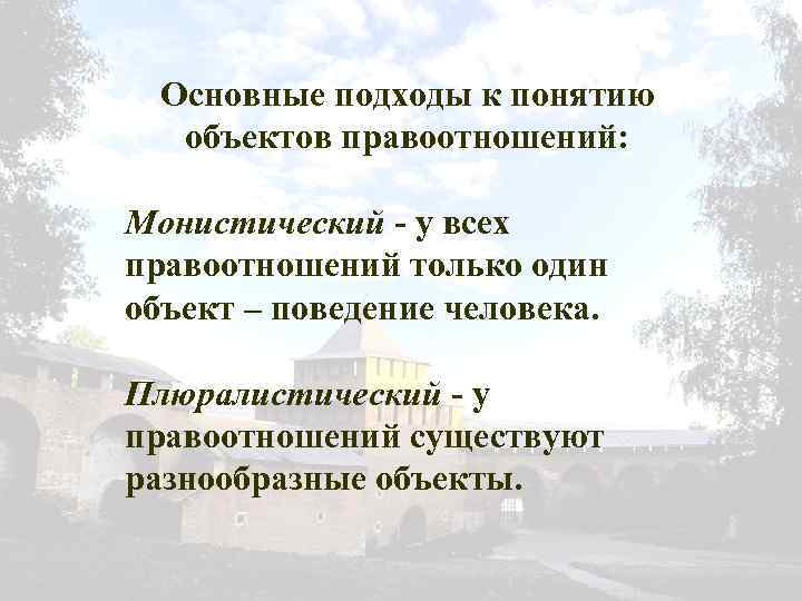 Основные подходы к понятию объектов правоотношений: Монистический - у всех правоотношений только один объект