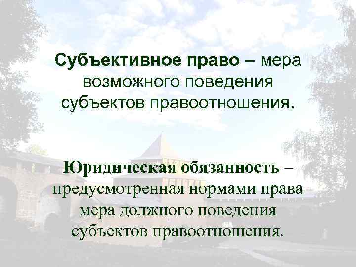 Субъективное право – мера возможного поведения субъектов правоотношения. Юридическая обязанность – предусмотренная нормами права