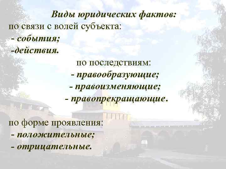 Виды юридических фактов: по связи с волей субъекта: - события; -действия. по последствиям: -