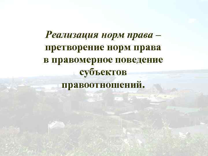 Реализация норм права – претворение норм права в правомерное поведение субъектов правоотношений. 