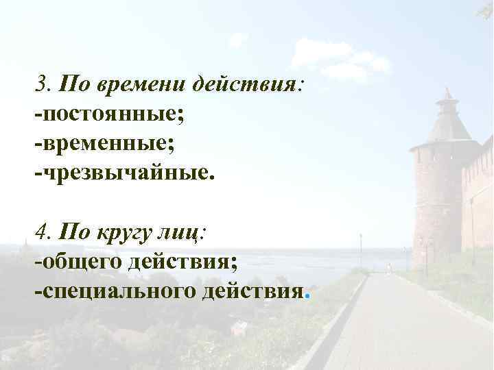 3. По времени действия: -постоянные; -временные; -чрезвычайные. 4. По кругу лиц: -общего действия; -специального