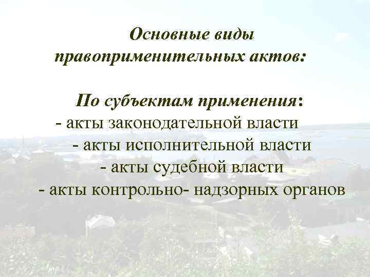 Основные виды правоприменительных актов: По субъектам применения: - акты законодательной власти - акты исполнительной