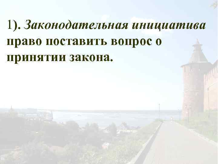 1). Законодательная инициатива право поставить вопрос о принятии закона. 