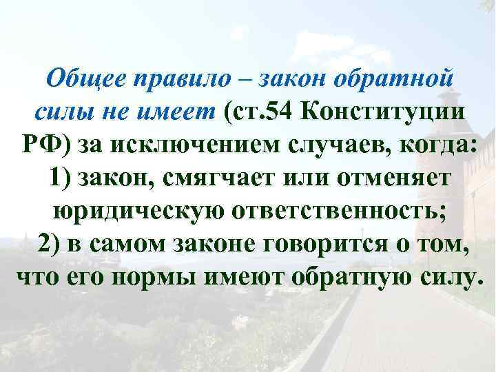 Общее правило – закон обратной силы не имеет (ст. 54 Конституции РФ) за исключением