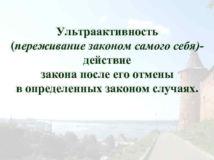 Ультраактивность (переживание законом самого себя)действие закона после его отмены в определенных законом случаях. 