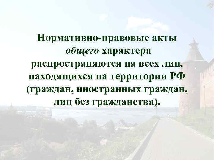 Нормативно-правовые акты общего характера распространяются на всех лиц, находящихся на территории РФ (граждан, иностранных