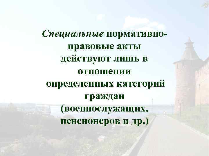 Специальные нормативноправовые акты действуют лишь в отношении определенных категорий граждан (военнослужащих, пенсионеров и др.