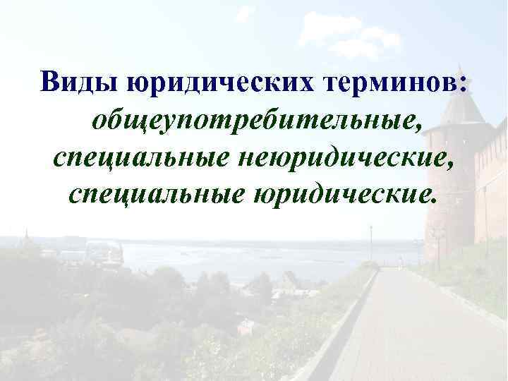 Виды юридических терминов: общеупотребительные, специальные неюридические, специальные юридические. 