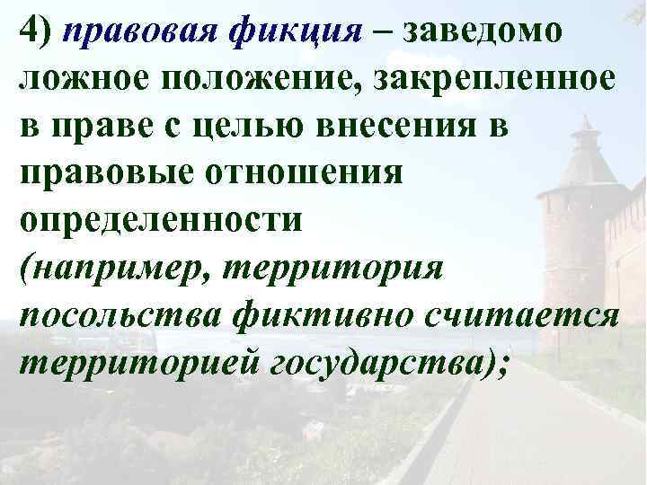 4) правовая фикция – заведомо ложное положение, закрепленное в праве с целью внесения в