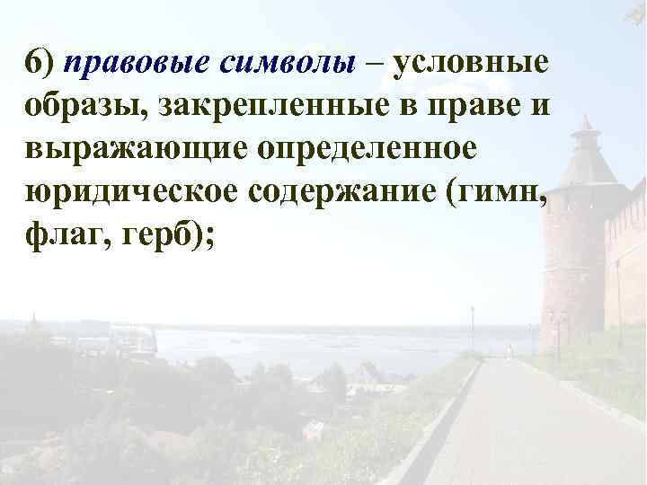 6) правовые символы – условные образы, закрепленные в праве и выражающие определенное юридическое содержание