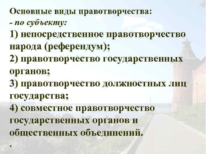 Основные виды правотворчества: - по субъекту: 1) непосредственное правотворчество народа (референдум); 2) правотворчество государственных