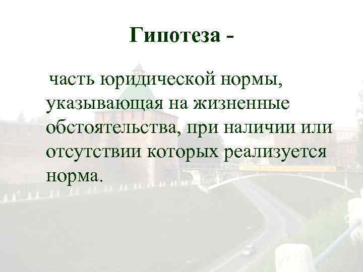 Гипотеза часть юридической нормы, указывающая на жизненные обстоятельства, при наличии или отсутствии которых реализуется