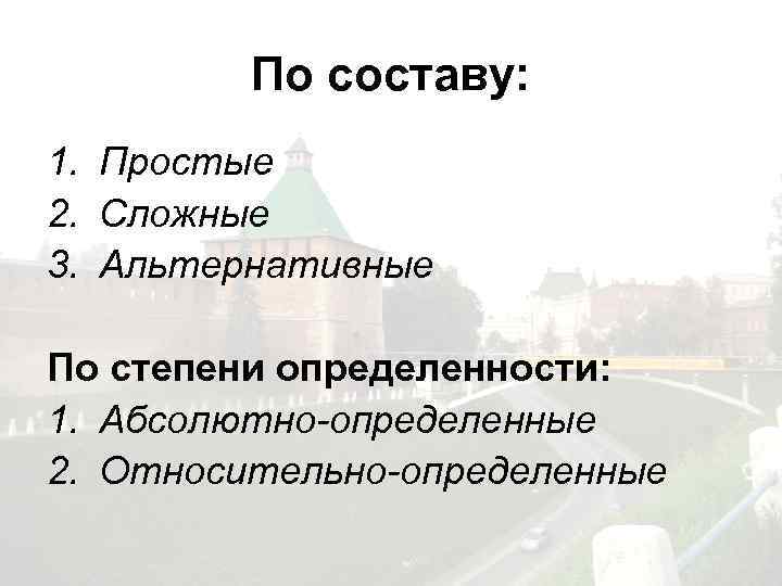 По составу: 1. Простые 2. Сложные 3. Альтернативные По степени определенности: 1. Абсолютно-определенные 2.