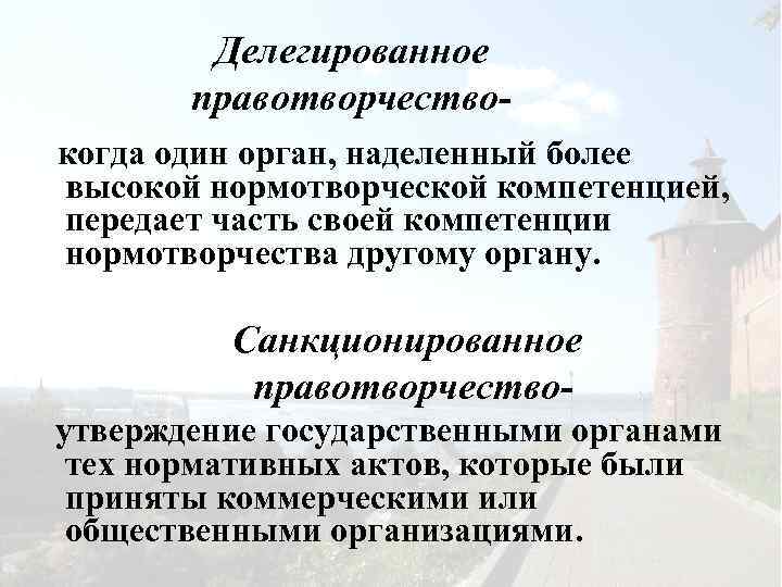 Делегированное правотворчествокогда один орган, наделенный более высокой нормотворческой компетенцией, передает часть своей компетенции нормотворчества