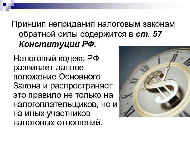 Принцип непридания налоговым законам обратной силы содержится в ст. 57 Конституции РФ. Налоговый кодекс