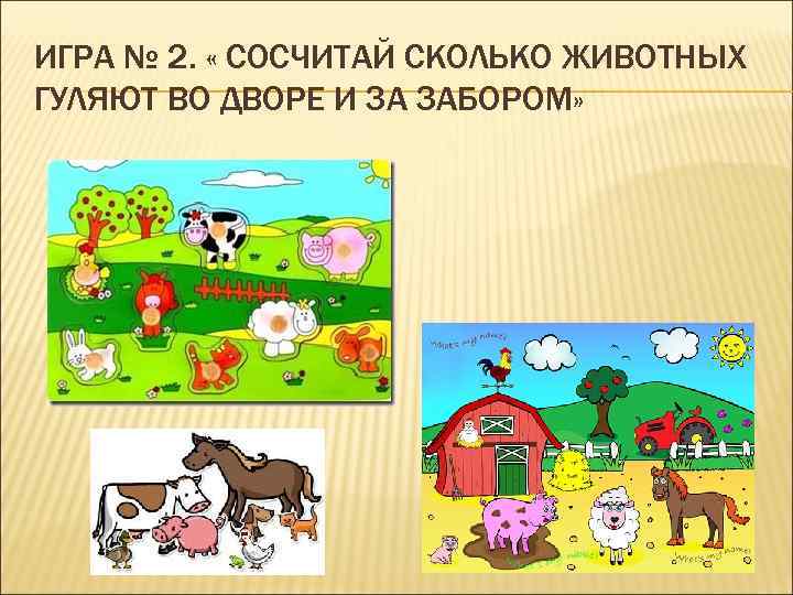 ИГРА № 2. « СОСЧИТАЙ СКОЛЬКО ЖИВОТНЫХ ГУЛЯЮТ ВО ДВОРЕ И ЗА ЗАБОРОМ» 