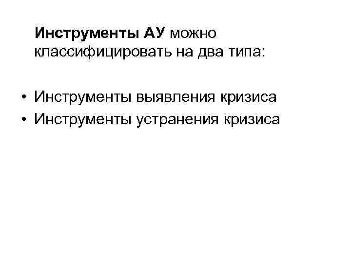 Инструменты АУ можно классифицировать на два типа: • Инструменты выявления кризиса • Инструменты устранения