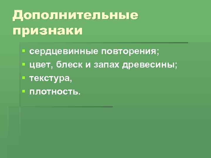 Дополнительные признаки § § сердцевинные повторения; цвет, блеск и запах древесины; текстура, плотность. 